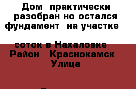 Дом (практически разобран,но остался фундамент) на участке 12 соток в Нахаловке  › Район ­ Краснокамск › Улица ­ Январская › Дом ­ 42 › Цена ­ 1 300 000 - Пермский край, Краснокамск г. Недвижимость » Дома, коттеджи, дачи продажа   . Пермский край,Краснокамск г.